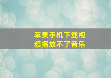 苹果手机下载视频播放不了音乐