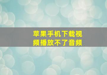 苹果手机下载视频播放不了音频