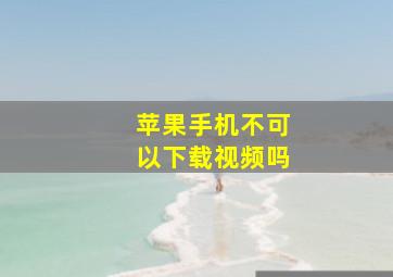 苹果手机不可以下载视频吗