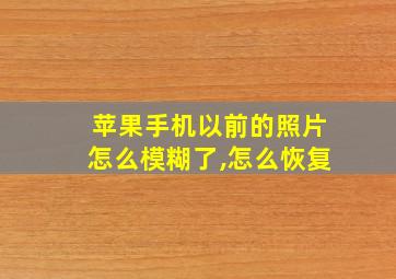 苹果手机以前的照片怎么模糊了,怎么恢复