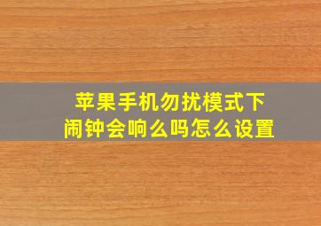 苹果手机勿扰模式下闹钟会响么吗怎么设置