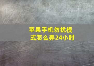 苹果手机勿扰模式怎么弄24小时