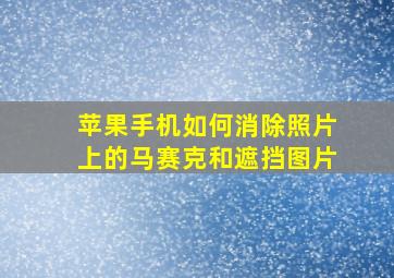 苹果手机如何消除照片上的马赛克和遮挡图片