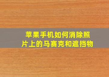 苹果手机如何消除照片上的马赛克和遮挡物