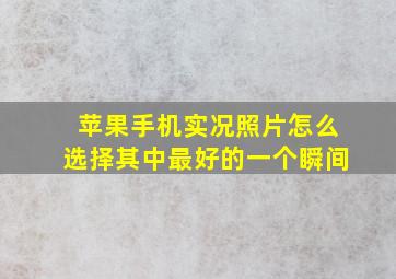 苹果手机实况照片怎么选择其中最好的一个瞬间