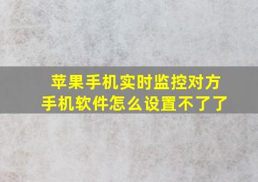 苹果手机实时监控对方手机软件怎么设置不了了