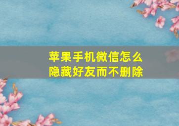 苹果手机微信怎么隐藏好友而不删除