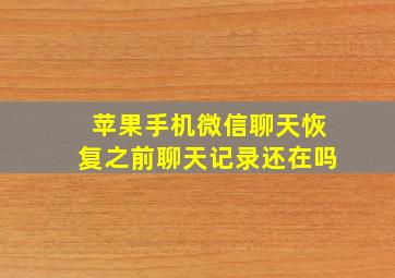 苹果手机微信聊天恢复之前聊天记录还在吗