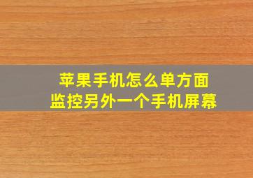 苹果手机怎么单方面监控另外一个手机屏幕