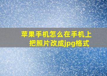 苹果手机怎么在手机上把照片改成jpg格式