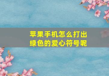 苹果手机怎么打出绿色的爱心符号呢