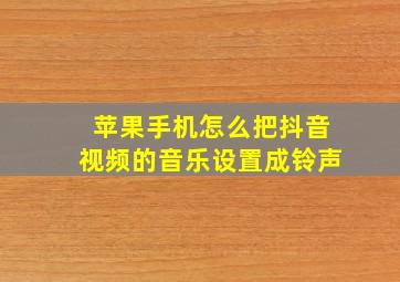 苹果手机怎么把抖音视频的音乐设置成铃声