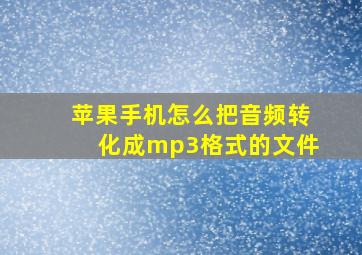 苹果手机怎么把音频转化成mp3格式的文件