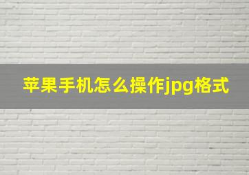 苹果手机怎么操作jpg格式