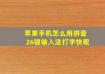 苹果手机怎么用拼音26键输入法打字快呢