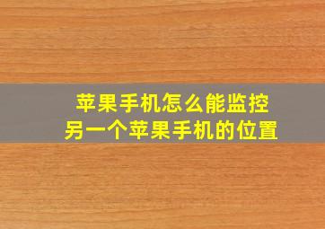 苹果手机怎么能监控另一个苹果手机的位置