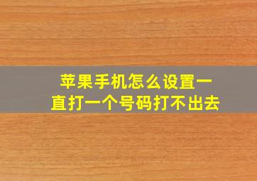 苹果手机怎么设置一直打一个号码打不出去