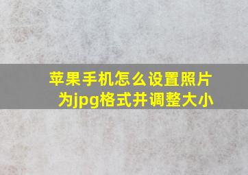 苹果手机怎么设置照片为jpg格式并调整大小