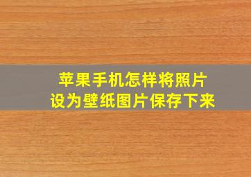 苹果手机怎样将照片设为壁纸图片保存下来