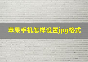 苹果手机怎样设置jpg格式