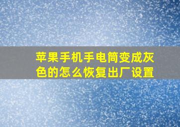 苹果手机手电筒变成灰色的怎么恢复出厂设置