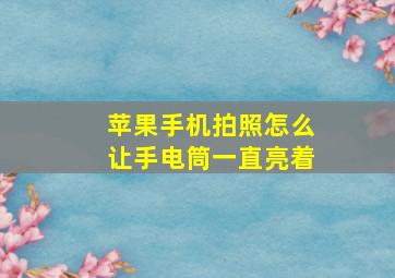 苹果手机拍照怎么让手电筒一直亮着