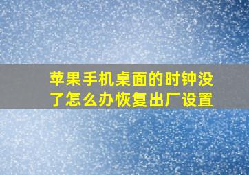 苹果手机桌面的时钟没了怎么办恢复出厂设置