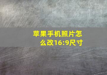 苹果手机照片怎么改16:9尺寸