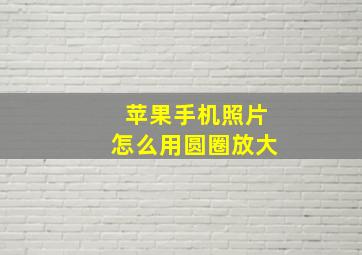 苹果手机照片怎么用圆圈放大