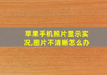 苹果手机照片显示实况,图片不清晰怎么办