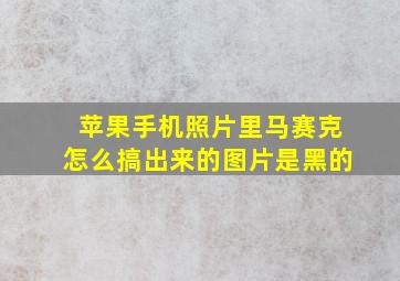 苹果手机照片里马赛克怎么搞出来的图片是黑的