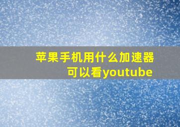 苹果手机用什么加速器可以看youtube