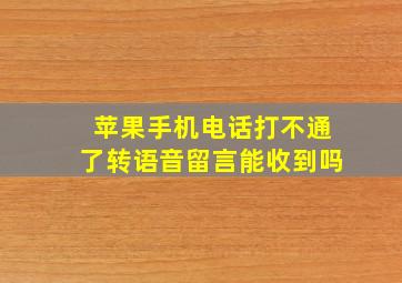 苹果手机电话打不通了转语音留言能收到吗