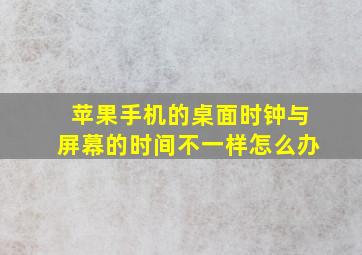 苹果手机的桌面时钟与屏幕的时间不一样怎么办