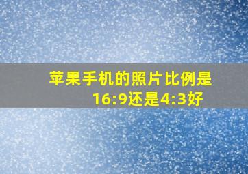 苹果手机的照片比例是16:9还是4:3好