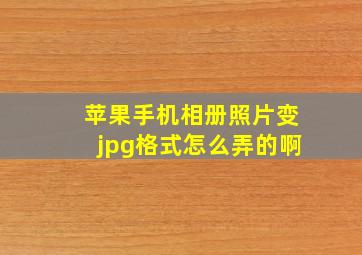 苹果手机相册照片变jpg格式怎么弄的啊