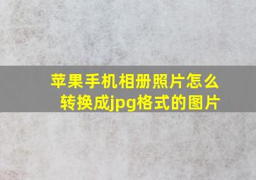 苹果手机相册照片怎么转换成jpg格式的图片