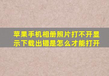 苹果手机相册照片打不开显示下载出错是怎么才能打开