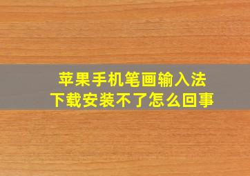 苹果手机笔画输入法下载安装不了怎么回事