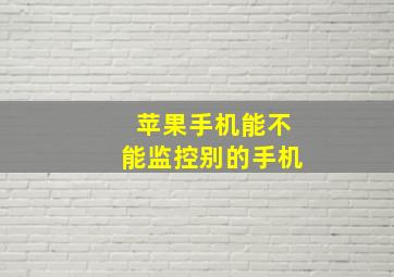 苹果手机能不能监控别的手机