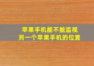 苹果手机能不能监视另一个苹果手机的位置