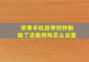 苹果手机自带时钟删除了还能用吗怎么设置