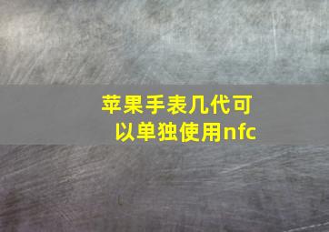 苹果手表几代可以单独使用nfc