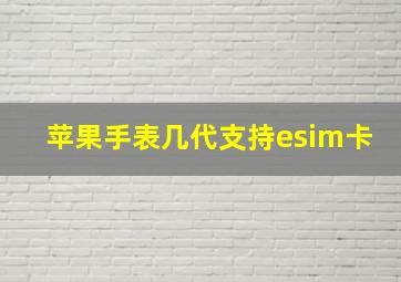 苹果手表几代支持esim卡