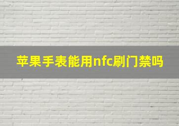 苹果手表能用nfc刷门禁吗