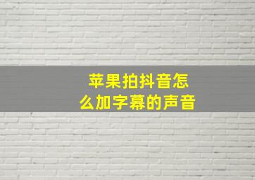 苹果拍抖音怎么加字幕的声音