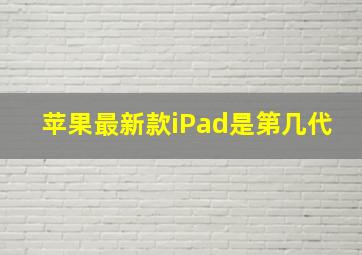 苹果最新款iPad是第几代