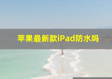 苹果最新款iPad防水吗