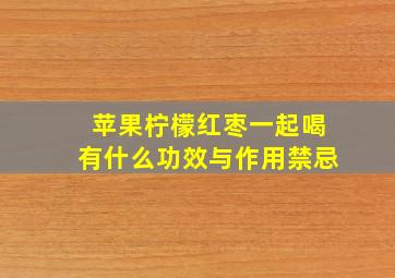 苹果柠檬红枣一起喝有什么功效与作用禁忌