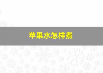 苹果水怎样煮